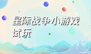 星际战争小游戏试玩（星际战争小游戏试玩教程）