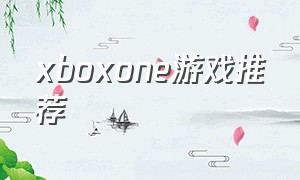 xboxone游戏推荐（xboxone游戏必买神作）