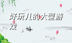 好玩儿的大型游戏