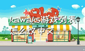 kawaks游戏列表怎么改中文（KAWAKS游戏在哪个盘）