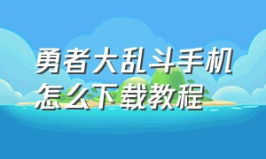 勇者大乱斗手机怎么下载教程