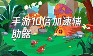 手游10倍加速辅助器（手游加速器10倍速度辅助）