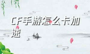 cf手游怎么卡加速