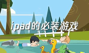 ipad的必装游戏（ipad专用游戏）