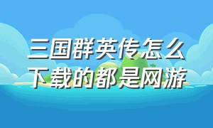 三国群英传怎么下载的都是网游