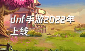 dnf手游2022年上线