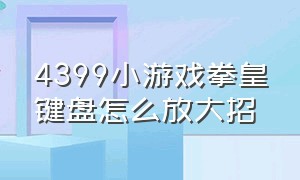 4399小游戏拳皇键盘怎么放大招