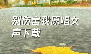 别伤害我原唱女声下载