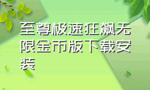 至尊极速狂飙无限金币版下载安装（至尊极速狂飙2无限金币版下载）