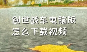 创世战车电脑版怎么下载视频