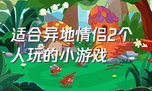 适合异地情侣2个人玩的小游戏