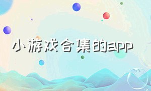 小游戏合集的app（各种小游戏集合的app下载）