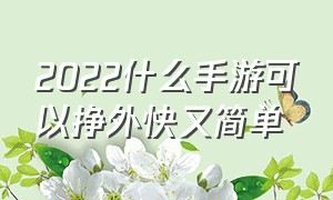 2022什么手游可以挣外快又简单