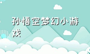 孙悟空梦幻小游戏（4399关于孙悟空的游戏）