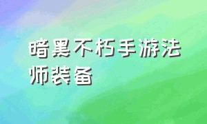 暗黑不朽手游法师装备（暗黑手游法师用什么套装）