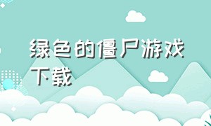 绿色的僵尸游戏下载（steam僵尸游戏）