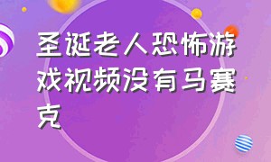 圣诞老人恐怖游戏视频没有马赛克