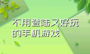 不用登陆又好玩的手机游戏