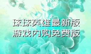 球球英雄最新版游戏内购免费版