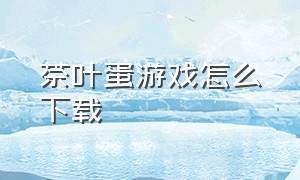 茶叶蛋游戏怎么下载