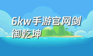 6kw手游官网剑御乾坤