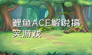 鲤鱼Ace解说搞笑游戏