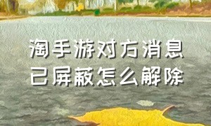 淘手游对方消息已屏蔽怎么解除