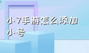 小7手游怎么添加小号