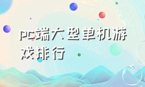 pc端大型单机游戏排行（pc端大型单机游戏推荐）