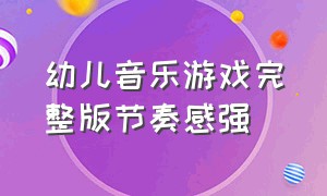 幼儿音乐游戏完整版节奏感强