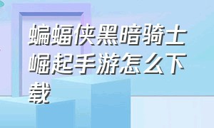 蝙蝠侠黑暗骑士崛起手游怎么下载