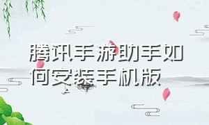 腾讯手游助手如何安装手机版（腾讯手游助手官网）