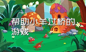 帮助小羊过桥的游戏（放小羊过桥的游戏叫什么）