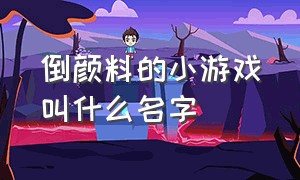 倒颜料的小游戏叫什么名字（倒彩色液体的游戏叫什么）