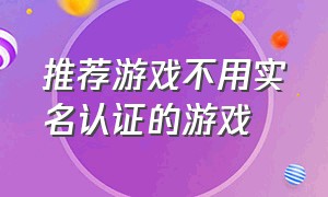 推荐游戏不用实名认证的游戏