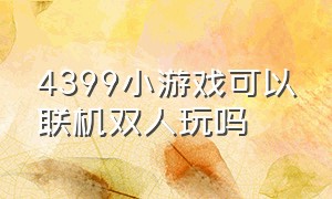 4399小游戏可以联机双人玩吗