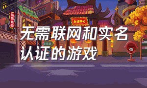 无需联网和实名认证的游戏