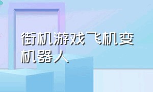 街机游戏飞机变机器人（飞行机器人竖版街机游戏）