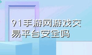 91手游网游戏交易平台安全吗