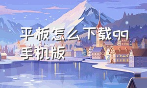 平板怎么下载qq手机版