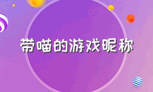 带喵的游戏昵称（100个好听到爆的猫咪名字）