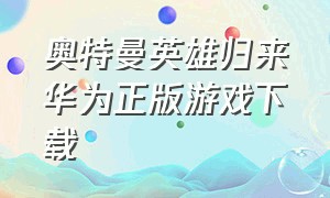 奥特曼英雄归来华为正版游戏下载