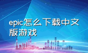epic怎么下载中文版游戏
