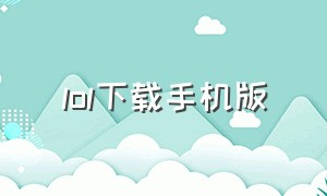 lol下载手机版（lol官方app下载安卓版）