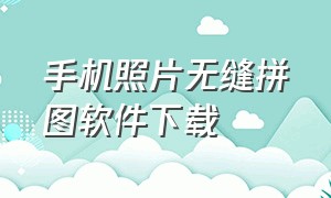 手机照片无缝拼图软件下载