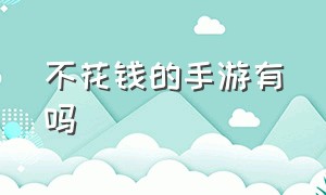 不花钱的手游有吗（什么手游适合0元党玩家）