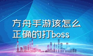 方舟手游该怎么正确的打boss