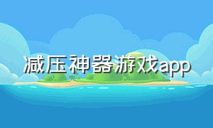 减压神器游戏app（减压神器游戏2）