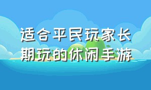 适合平民玩家长期玩的休闲手游