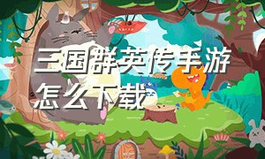 三国群英传手游怎么下载